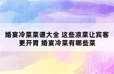 婚宴冷菜菜谱大全 这些凉菜让宾客更开胃 婚宴冷菜有哪些菜